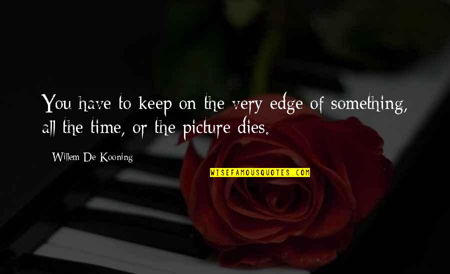 Time S Edge Quotes By Willem De Kooning: You have to keep on the very edge