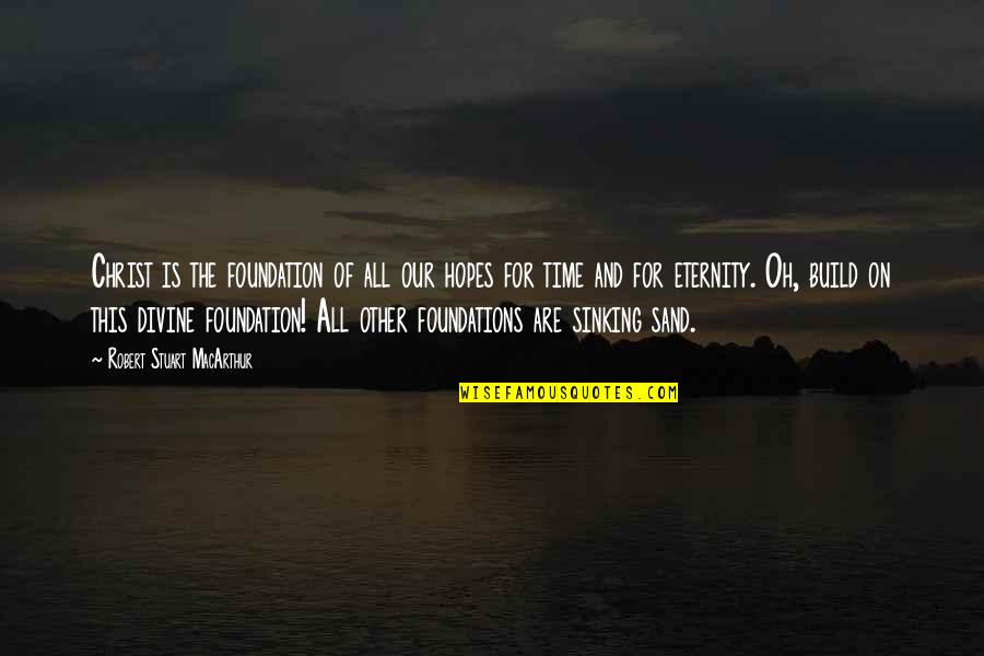 Time Sand Quotes By Robert Stuart MacArthur: Christ is the foundation of all our hopes