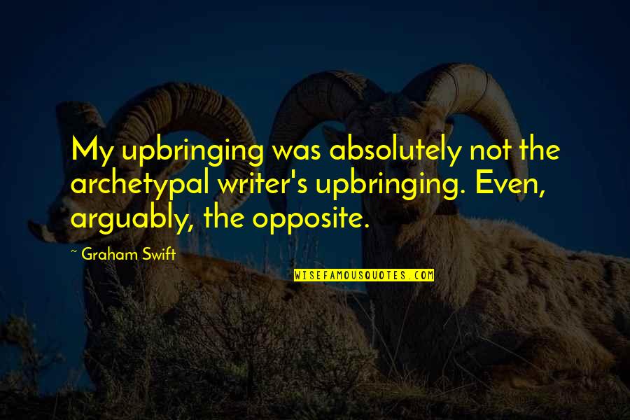 Time Savings Quotes By Graham Swift: My upbringing was absolutely not the archetypal writer's