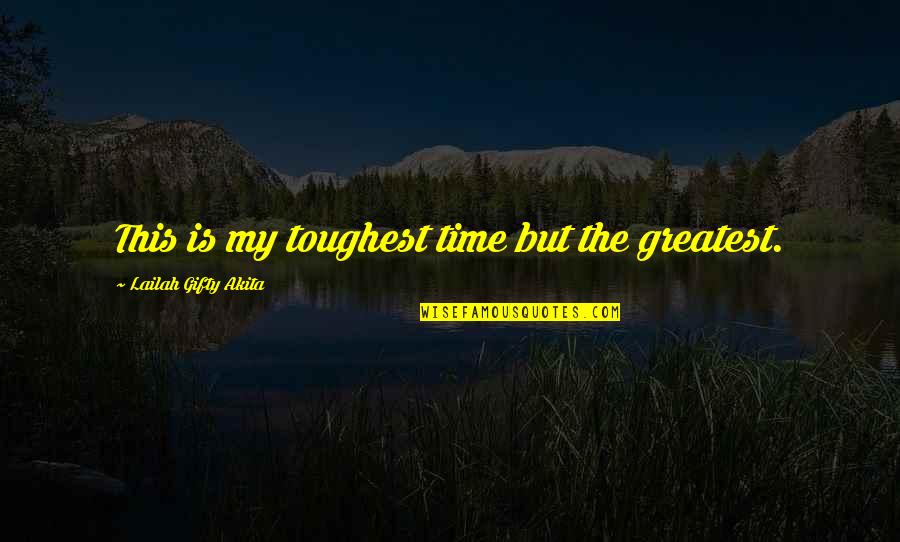 Time Sayings And Quotes By Lailah Gifty Akita: This is my toughest time but the greatest.