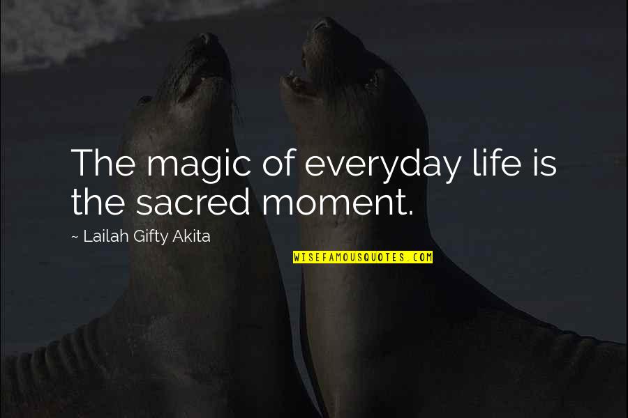 Time Sayings Quotes By Lailah Gifty Akita: The magic of everyday life is the sacred