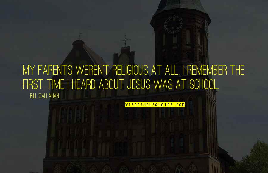 Time School Quotes By Bill Callahan: My parents weren't religious at all. I remember Time School Quotes By Bill Callahan: My parents weren't religious at all. I remember