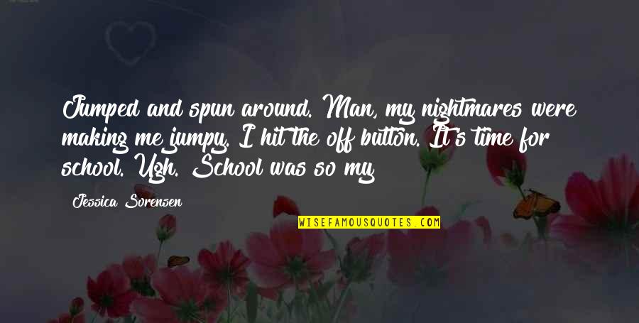 Time School Quotes By Jessica Sorensen: Jumped and spun around. Man, my nightmares were Time School Quotes By Jessica Sorensen: Jumped and spun around. Man, my nightmares were