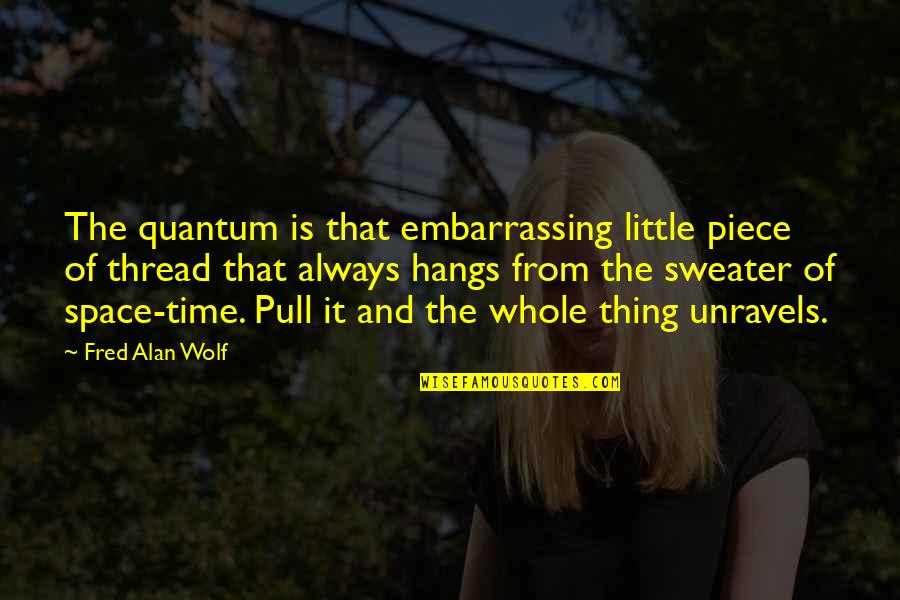 Time Science Quotes By Fred Alan Wolf: The quantum is that embarrassing little piece of