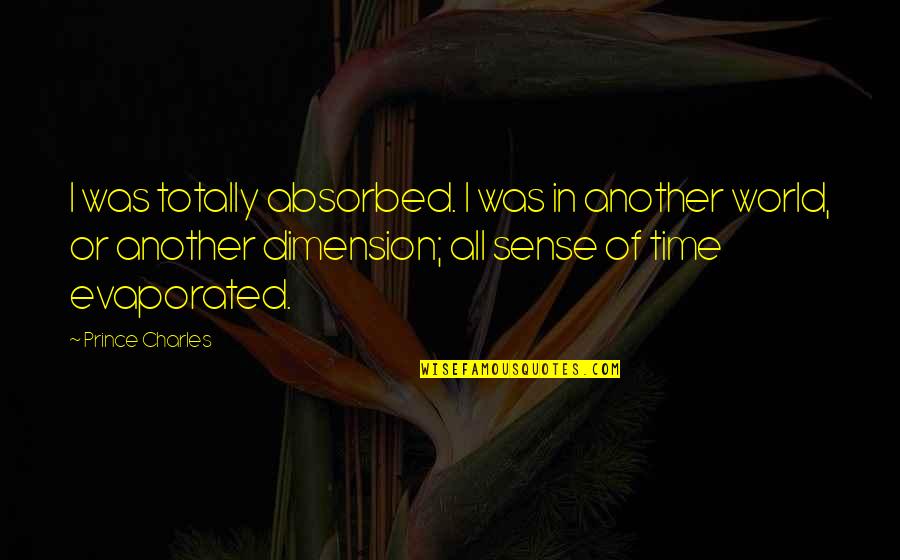 Time Sense Quotes By Prince Charles: I was totally absorbed. I was in another Time Sense Quotes By Prince Charles: I was totally absorbed. I was in another