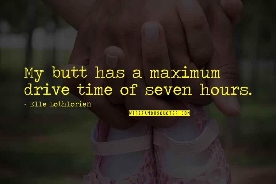Time Seven Quotes By Elle Lothlorien: My butt has a maximum drive time of Time Seven Quotes By Elle Lothlorien: My butt has a maximum drive time of