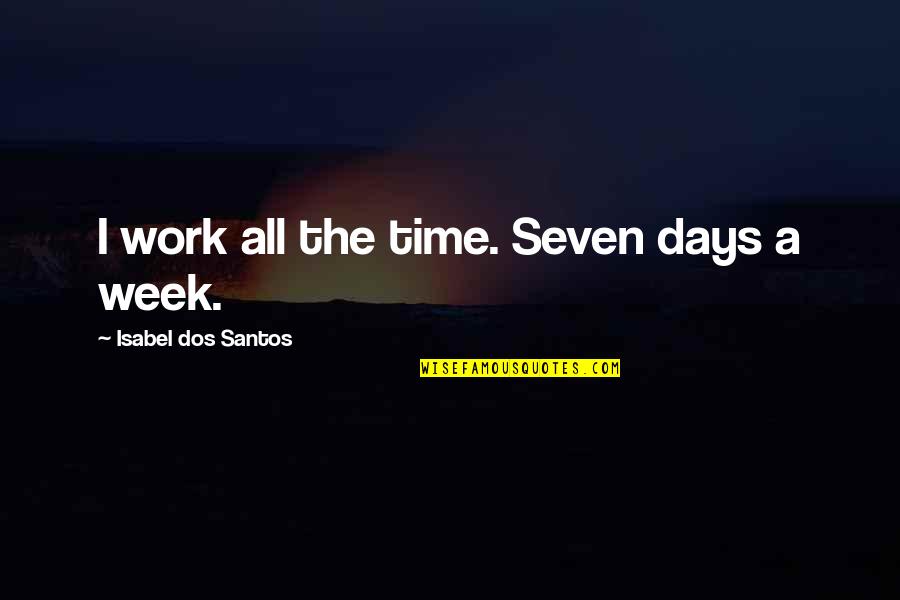 Time Seven Quotes By Isabel Dos Santos: I work all the time. Seven days a Time Seven Quotes By Isabel Dos Santos: I work all the time. Seven days a