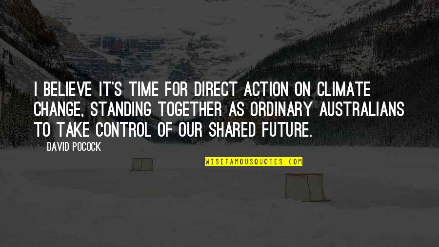 Time Shared Quotes By David Pocock: I believe it's time for direct action on