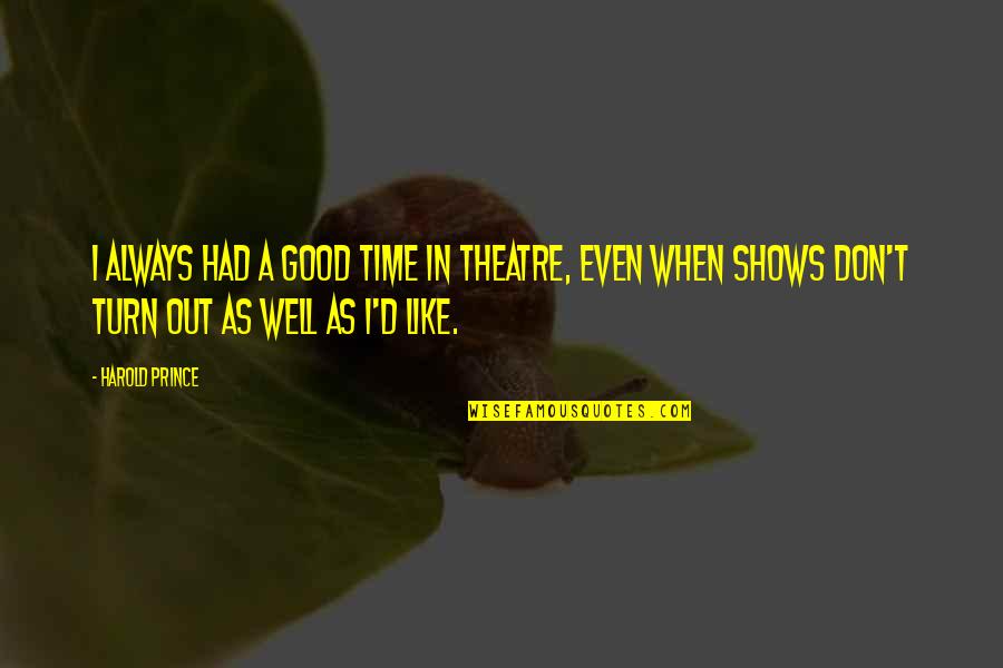 Time Shows All Quotes By Harold Prince: I always had a good time in theatre,