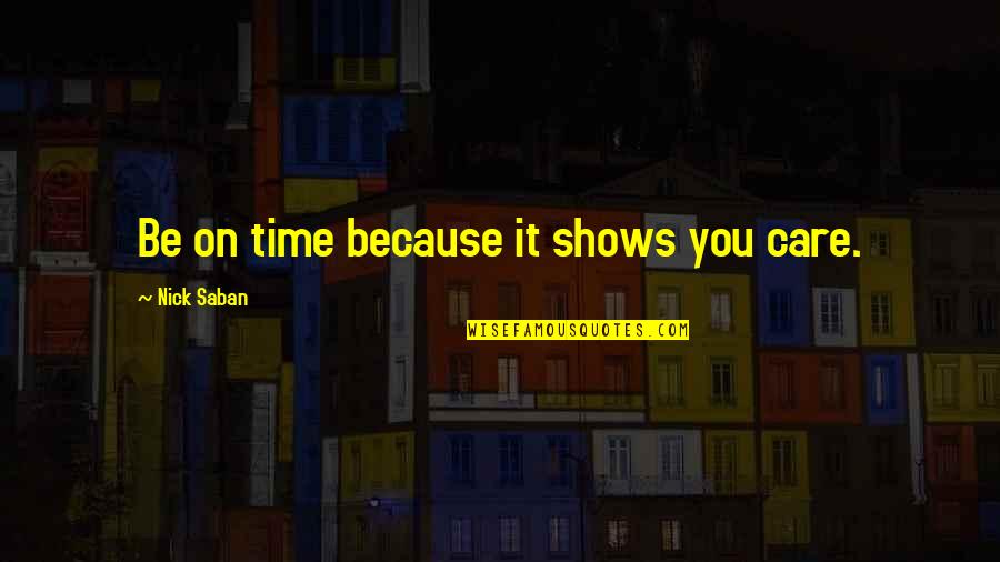 Time Shows All Quotes By Nick Saban: Be on time because it shows you care.