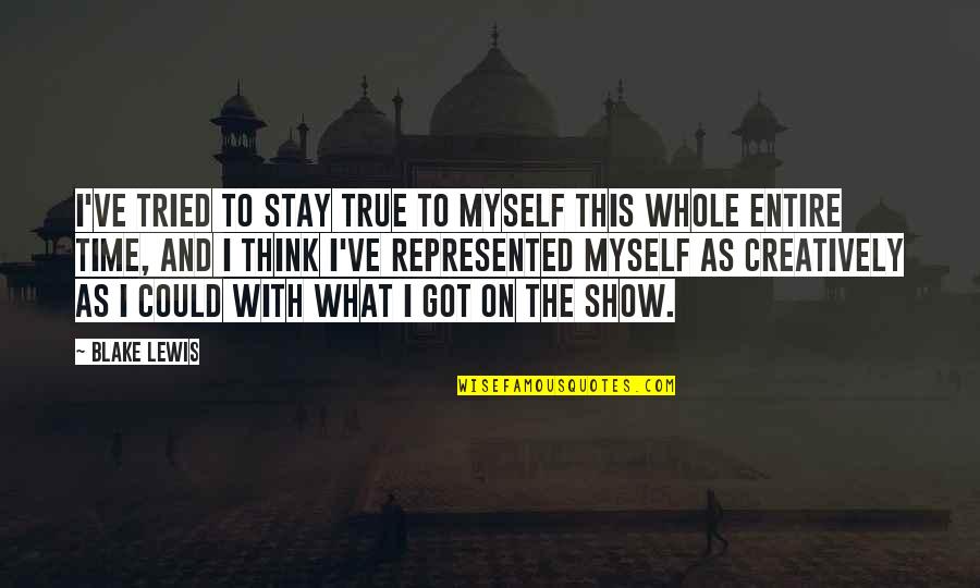 Time Shows Quotes By Blake Lewis: I've tried to stay true to myself this Time Shows Quotes By Blake Lewis: I've tried to stay true to myself this
