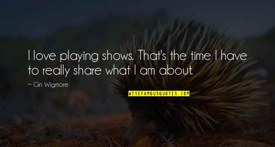 Time Shows Quotes By Gin Wigmore: I love playing shows. That's the time I