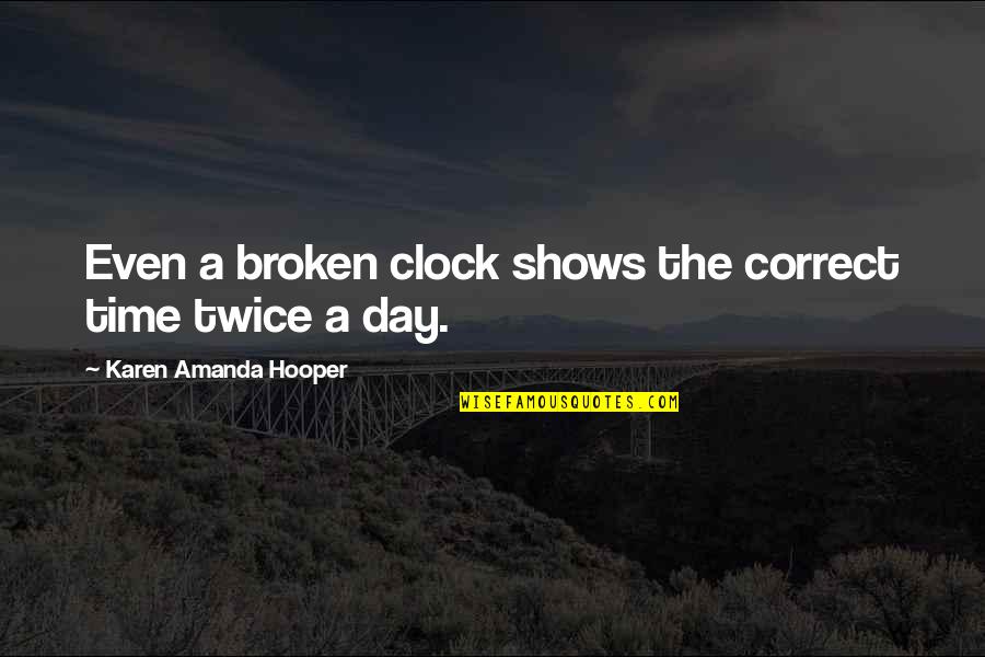 Time Shows Quotes By Karen Amanda Hooper: Even a broken clock shows the correct time