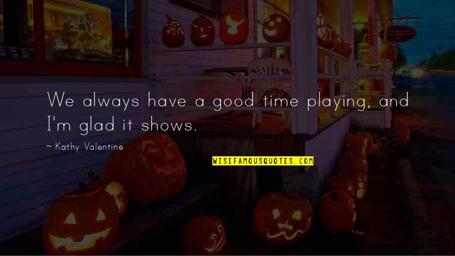 Time Shows Quotes By Kathy Valentine: We always have a good time playing, and Time Shows Quotes By Kathy Valentine: We always have a good time playing, and