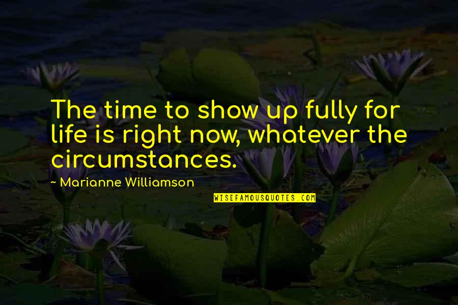 Time Shows Quotes By Marianne Williamson: The time to show up fully for life Time Shows Quotes By Marianne Williamson: The time to show up fully for life
