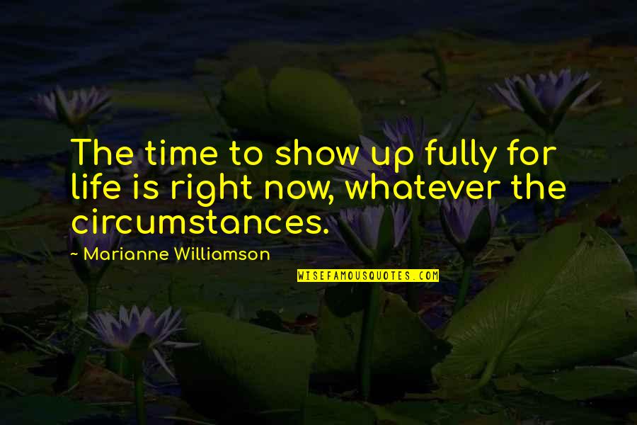 Time Shows Quotes By Marianne Williamson: The time to show up fully for life