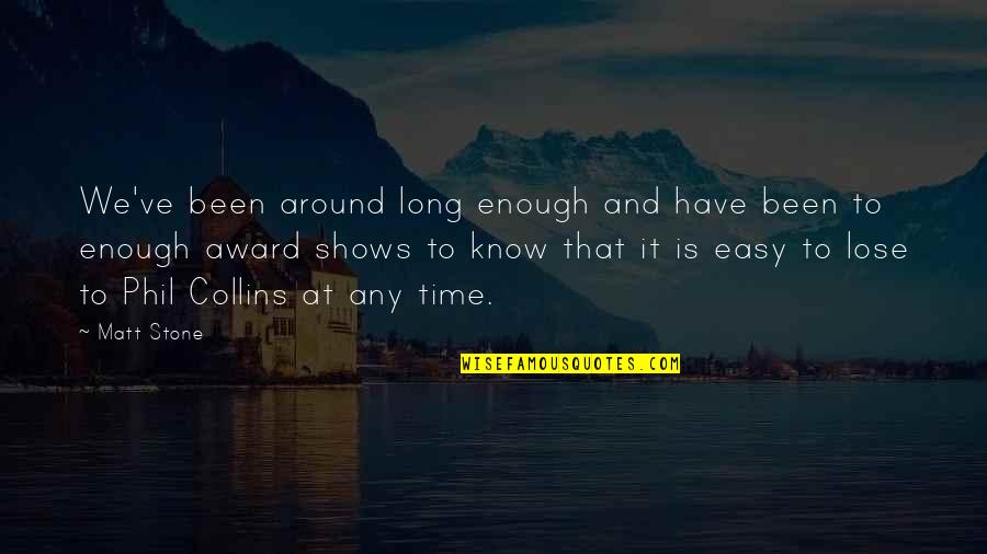 Time Shows Quotes By Matt Stone: We've been around long enough and have been Time Shows Quotes By Matt Stone: We've been around long enough and have been