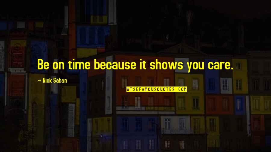 Time Shows Quotes By Nick Saban: Be on time because it shows you care.