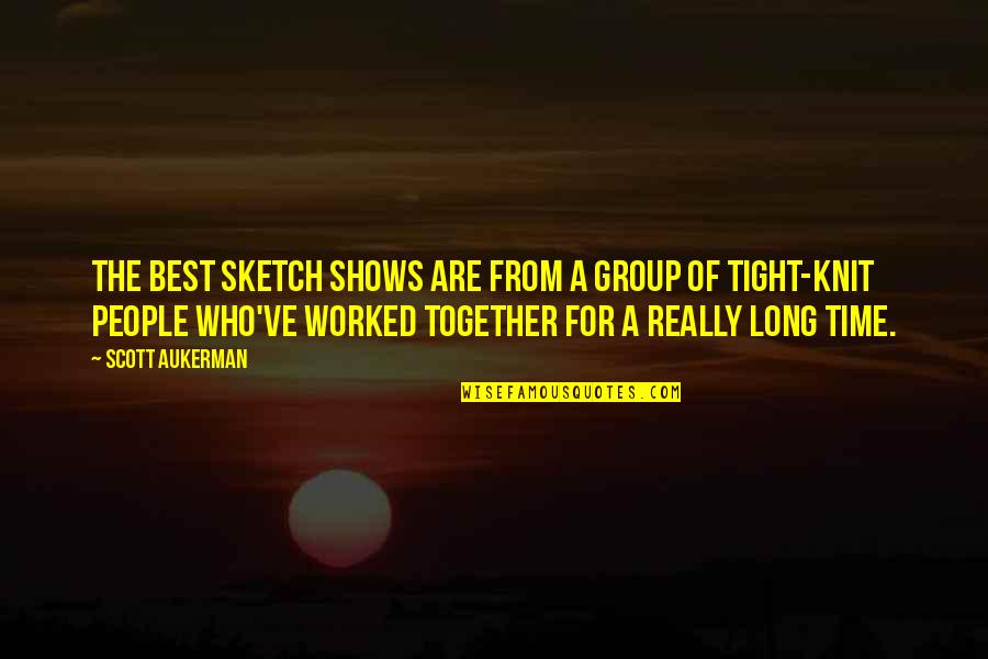 Time Shows Quotes By Scott Aukerman: The best sketch shows are from a group Time Shows Quotes By Scott Aukerman: The best sketch shows are from a group