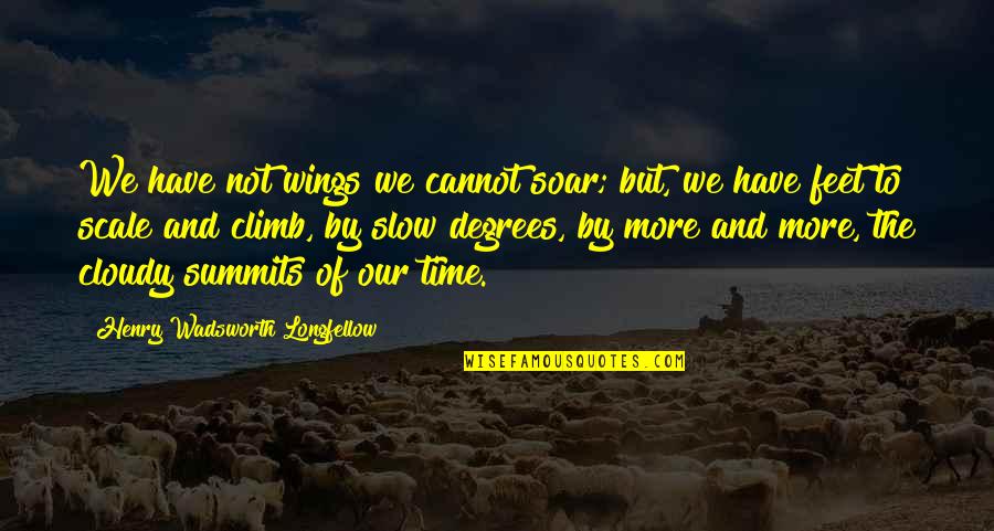 Time Slow Quotes By Henry Wadsworth Longfellow: We have not wings we cannot soar; but,