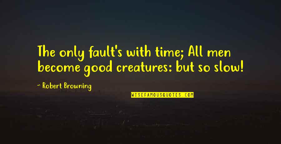 Time Slow Quotes By Robert Browning: The only fault's with time; All men become