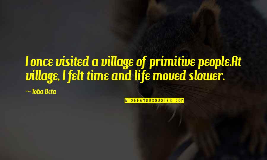 Time Slow Quotes By Toba Beta: I once visited a village of primitive people.At