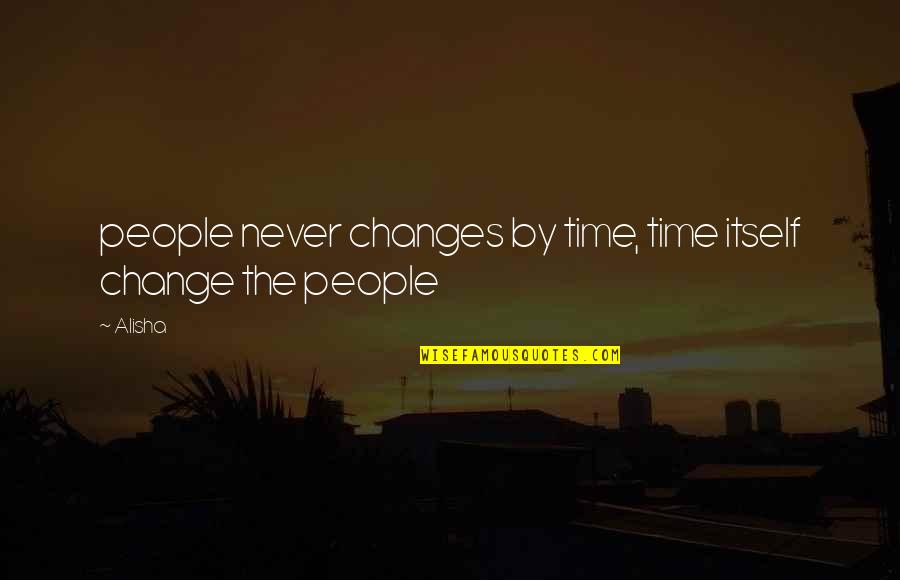 Time Some Changes Quotes By Alisha: people never changes by time, time itself change