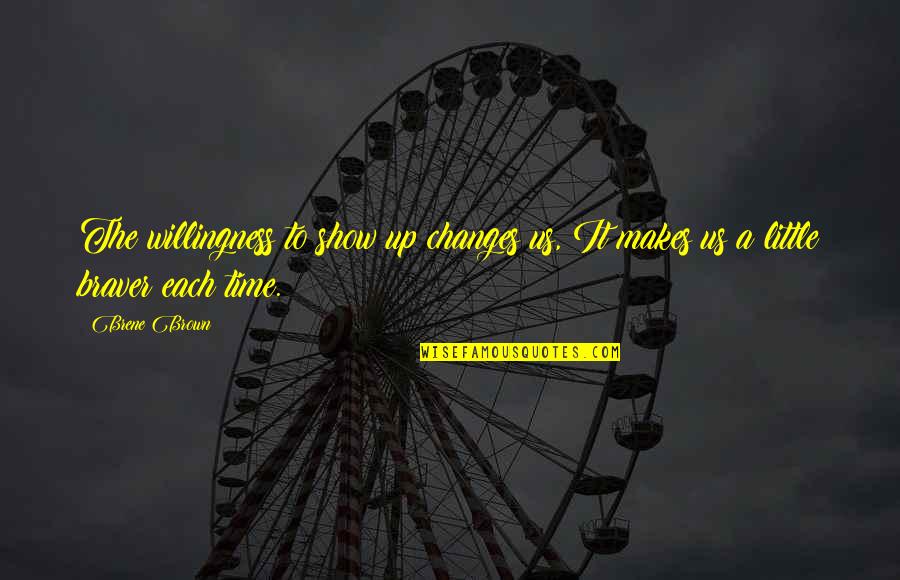 Time Some Changes Quotes By Brene Brown: The willingness to show up changes us, It