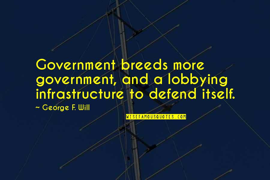 Time Something You Never Get Back Quotes By George F. Will: Government breeds more government, and a lobbying infrastructure