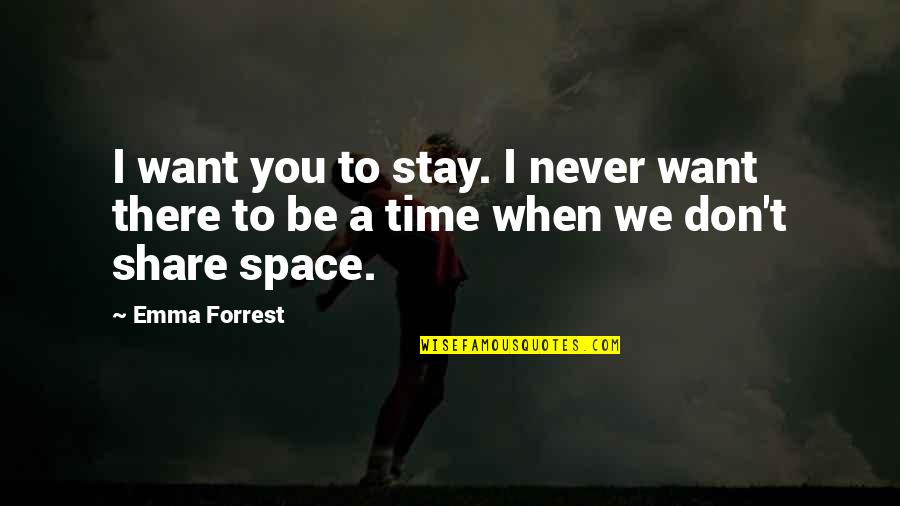 Time Space Love Quotes By Emma Forrest: I want you to stay. I never want