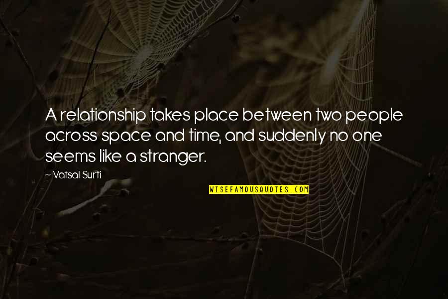 Time Space Love Quotes By Vatsal Surti: A relationship takes place between two people across