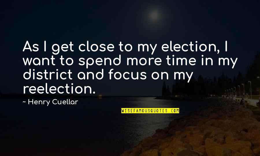 Time Spend Quotes By Henry Cuellar: As I get close to my election, I