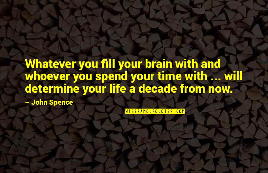 Time Spend Quotes By John Spence: Whatever you fill your brain with and whoever