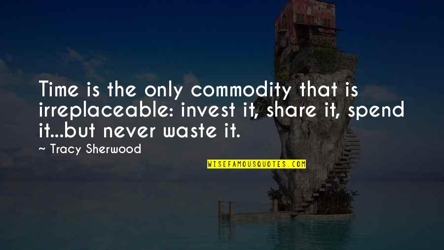 Time Spend Quotes By Tracy Sherwood: Time is the only commodity that is irreplaceable: