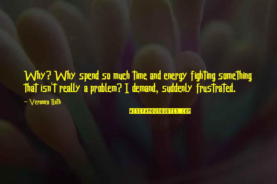 Time Spend Quotes By Veronica Roth: Why? Why spend so much time and energy