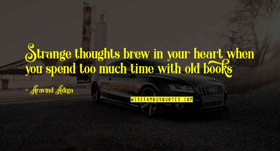 Time Spend With You Quotes By Aravind Adiga: Strange thoughts brew in your heart when you