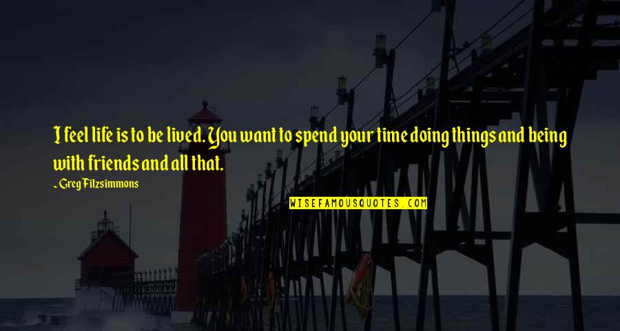 Time Spend With You Quotes By Greg Fitzsimmons: I feel life is to be lived. You