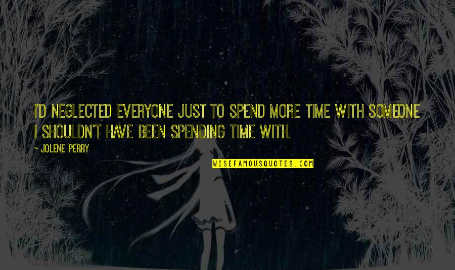 Time Spending Quotes By Jolene Perry: I'd neglected everyone just to spend more time
