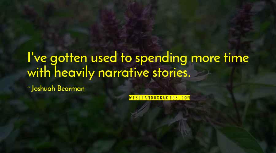 Time Spending Quotes By Joshuah Bearman: I've gotten used to spending more time with