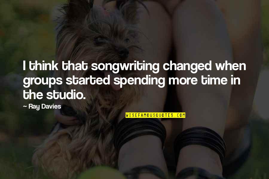 Time Spending Quotes By Ray Davies: I think that songwriting changed when groups started