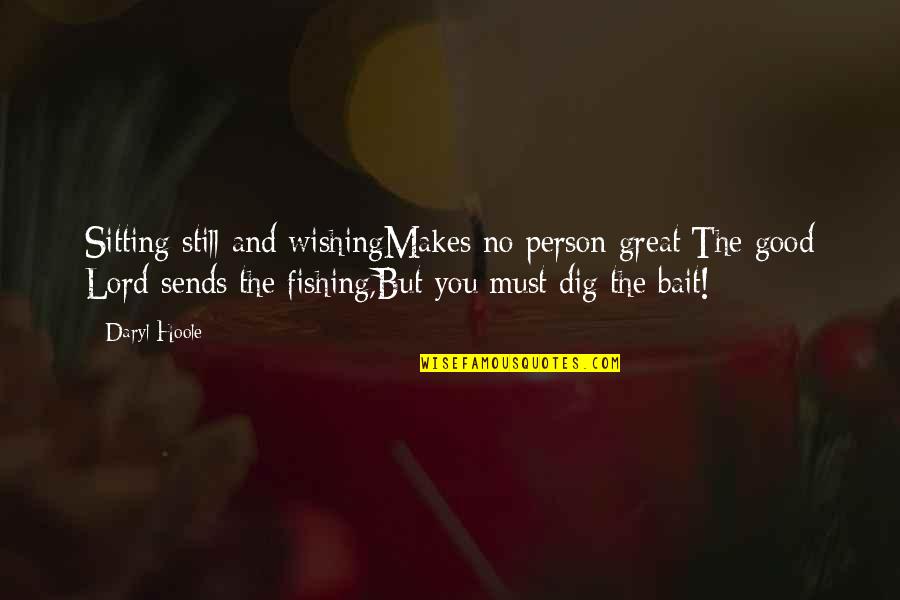 Time Spending With Friends Quotes By Daryl Hoole: Sitting still and wishingMakes no person great;The good Time Spending With Friends Quotes By Daryl Hoole: Sitting still and wishingMakes no person great;The good