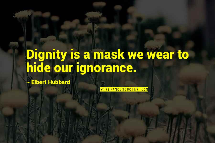 Time Spending With Friends Quotes By Elbert Hubbard: Dignity is a mask we wear to hide Time Spending With Friends Quotes By Elbert Hubbard: Dignity is a mask we wear to hide