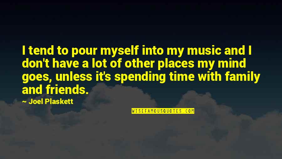 Time Spending With Friends Quotes By Joel Plaskett: I tend to pour myself into my music Time Spending With Friends Quotes By Joel Plaskett: I tend to pour myself into my music