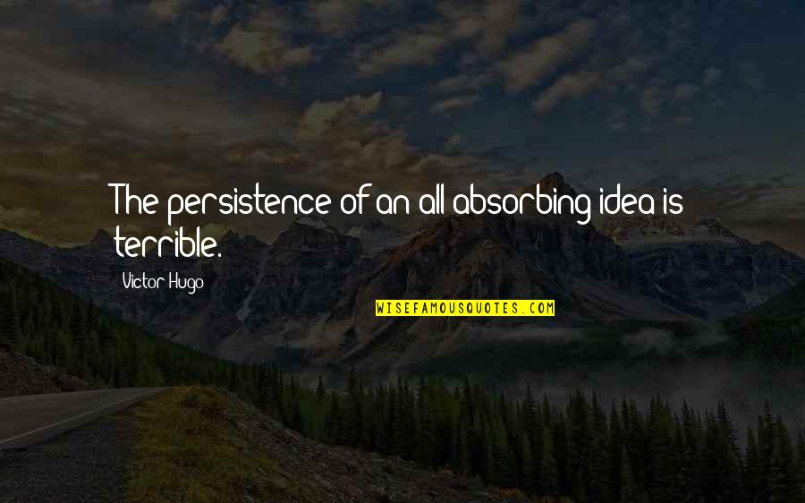 Time Spending With Friends Quotes By Victor Hugo: The persistence of an all-absorbing idea is terrible. Time Spending With Friends Quotes By Victor Hugo: The persistence of an all-absorbing idea is terrible.
