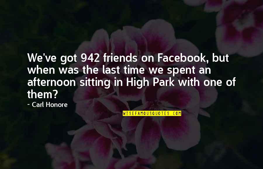 Time Spent With Best Friends Quotes By Carl Honore: We've got 942 friends on Facebook, but when