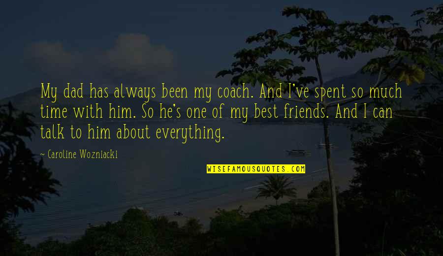 Time Spent With Best Friends Quotes By Caroline Wozniacki: My dad has always been my coach. And