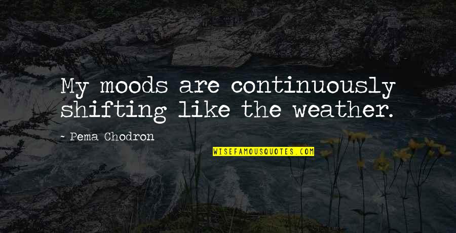 Time Spent With God Quotes By Pema Chodron: My moods are continuously shifting like the weather.