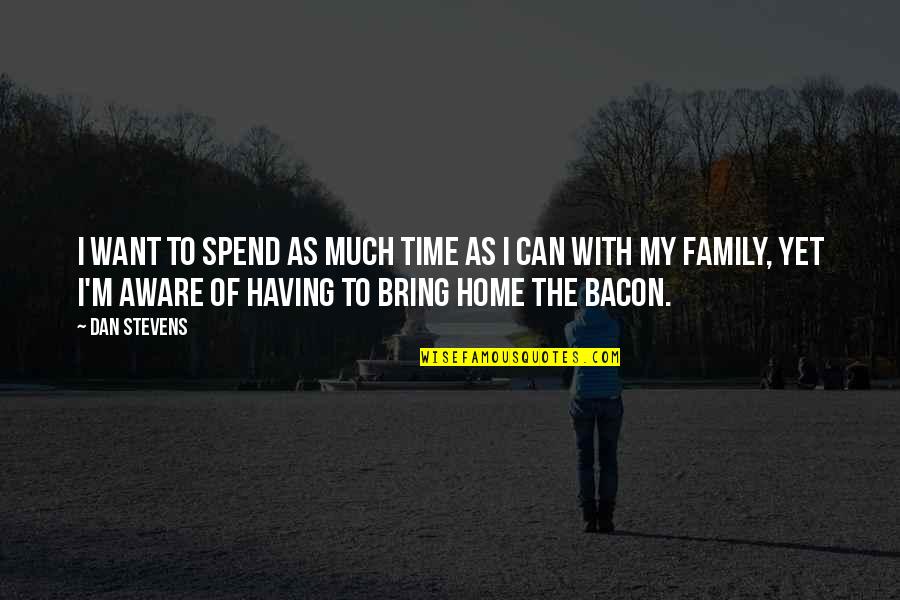 Time.spent.with My Family Quotes By Dan Stevens: I want to spend as much time as