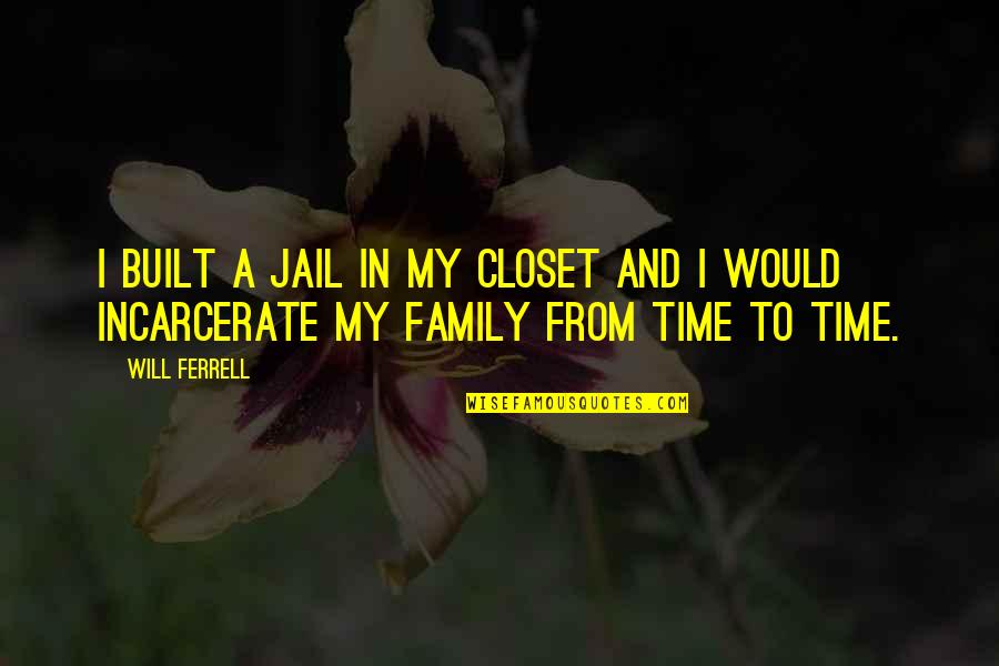 Time.spent.with My Family Quotes By Will Ferrell: I built a jail in my closet and