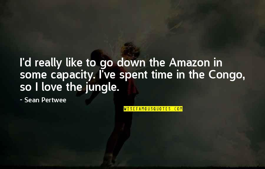 Time Spent With My Love Quotes By Sean Pertwee: I'd really like to go down the Amazon